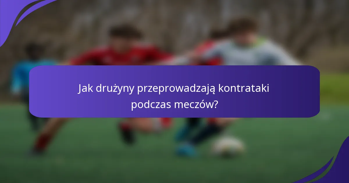 Jak drużyny przeprowadzają kontrataki podczas meczów?