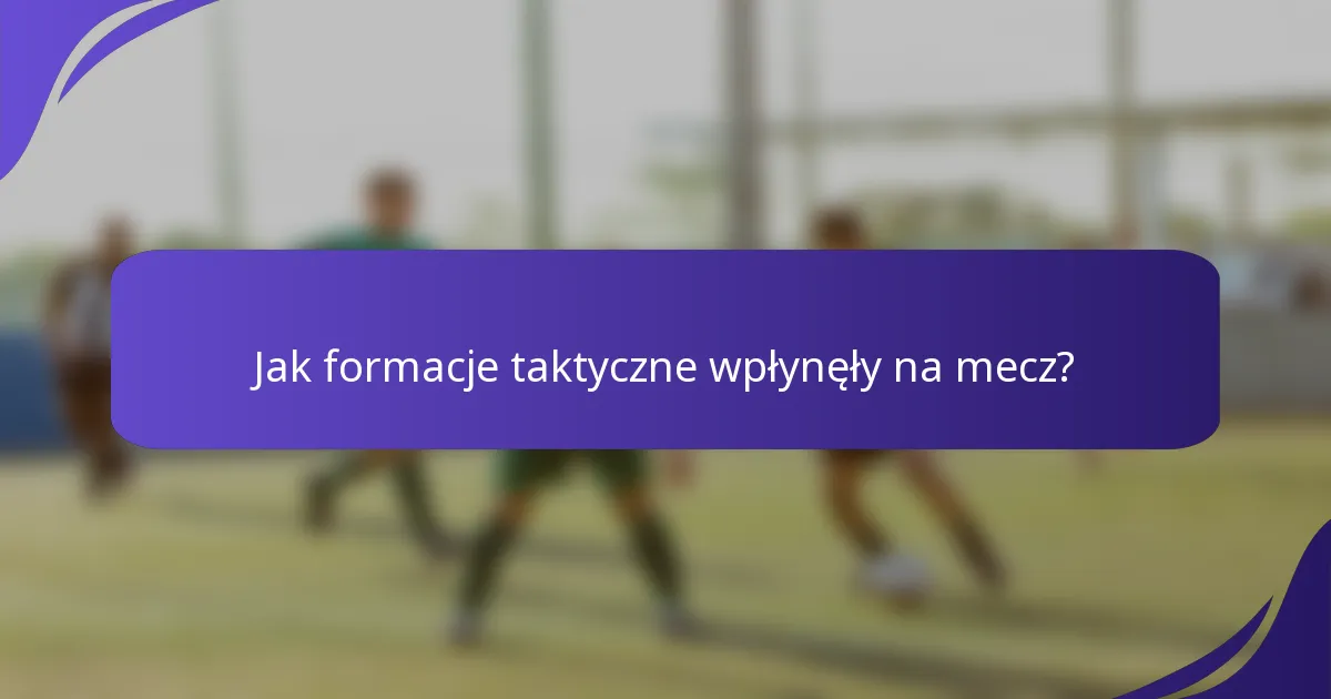 Jak formacje taktyczne wpłynęły na mecz?