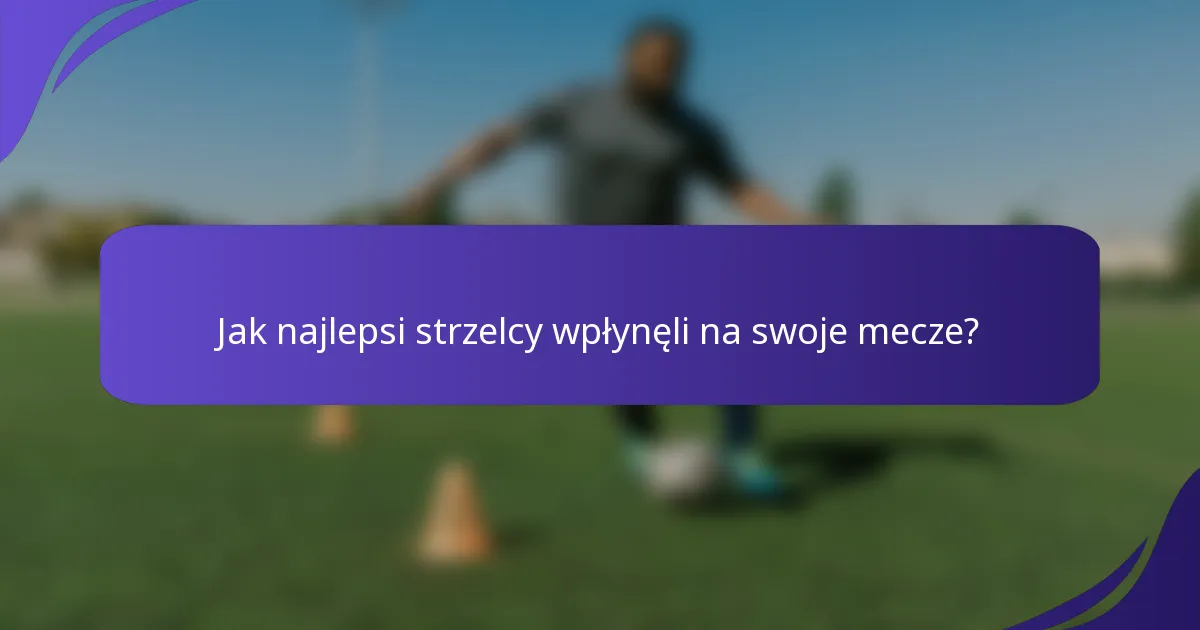 Jak najlepsi strzelcy wpłynęli na swoje mecze?