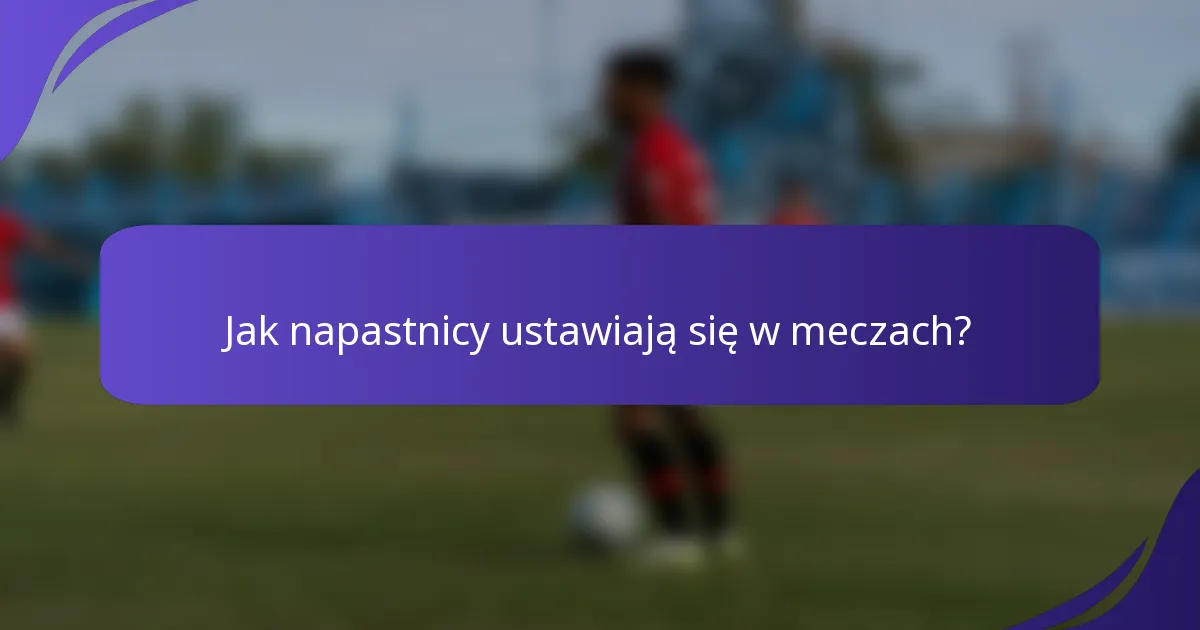 Jak napastnicy ustawiają się w meczach?