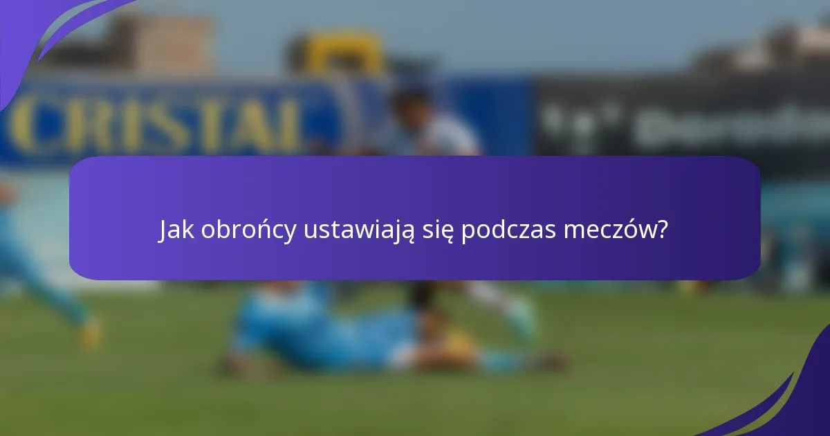 Jak obrońcy ustawiają się podczas meczów?