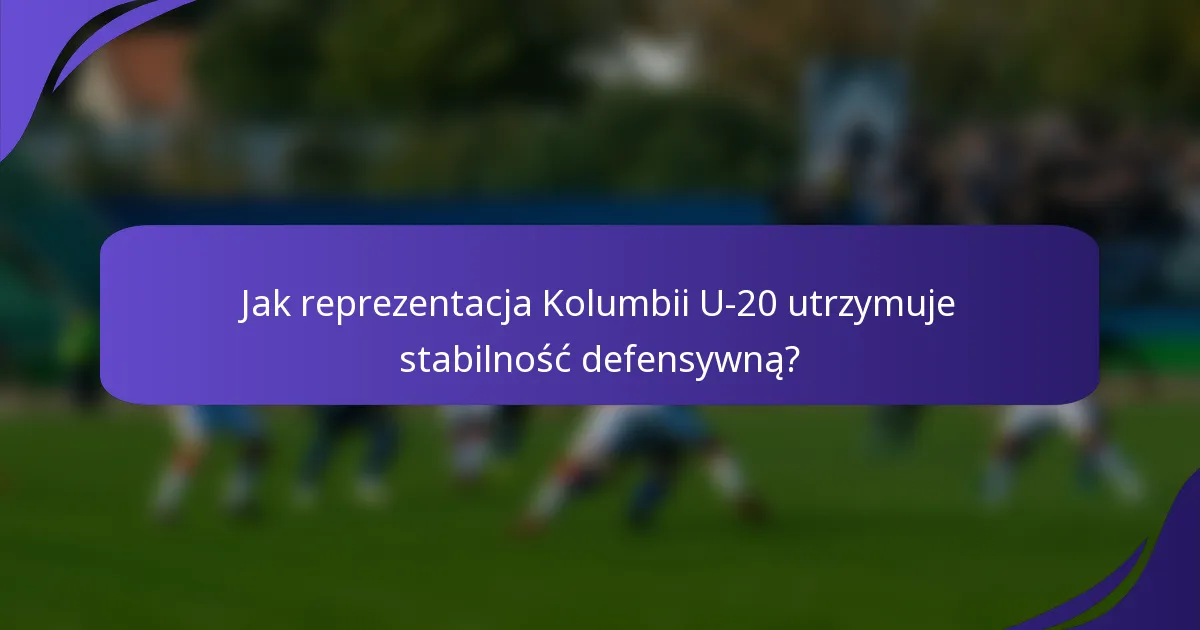 Jak reprezentacja Kolumbii U-20 utrzymuje stabilność defensywną?
