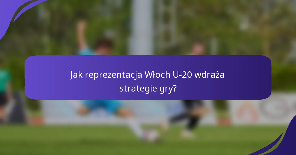 Jak reprezentacja Włoch U-20 wdraża strategie gry?