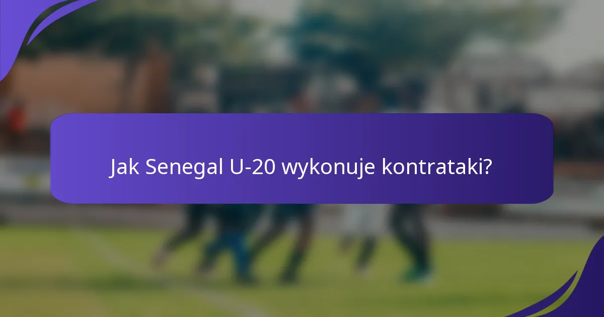 Jak Senegal U-20 wykonuje kontrataki?