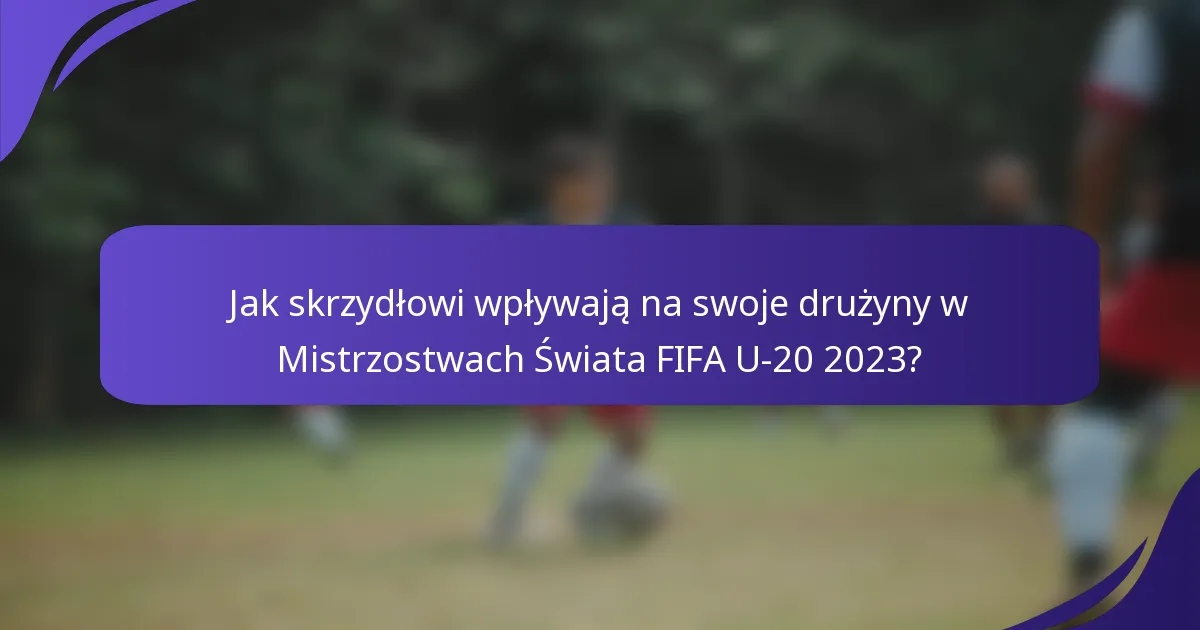 Jak skrzydłowi wpływają na swoje drużyny w Mistrzostwach Świata FIFA U-20 2023?