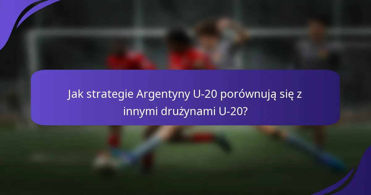 Jak strategie Argentyny U-20 porównują się z innymi drużynami U-20?