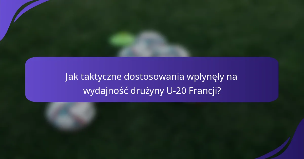 Jak taktyczne dostosowania wpłynęły na wydajność drużyny U-20 Francji?