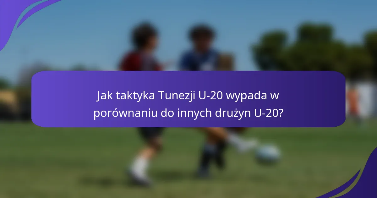 Jak taktyka Tunezji U-20 wypada w porównaniu do innych drużyn U-20?