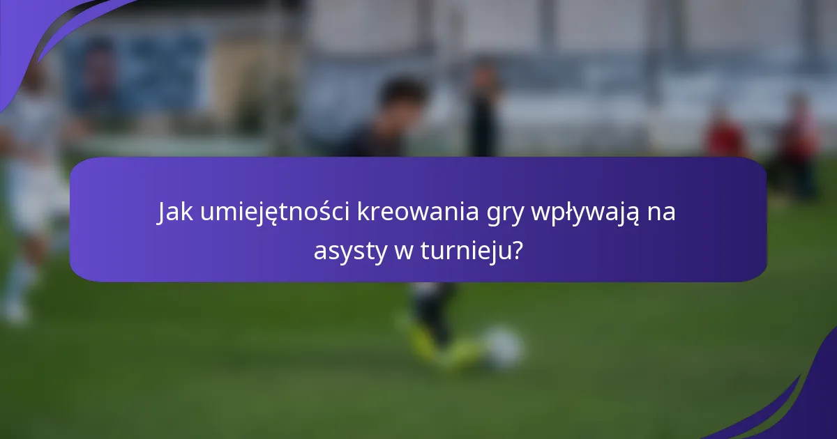 Jak umiejętności kreowania gry wpływają na asysty w turnieju?