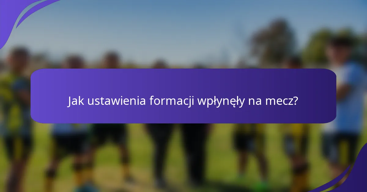 Jak ustawienia formacji wpłynęły na mecz?