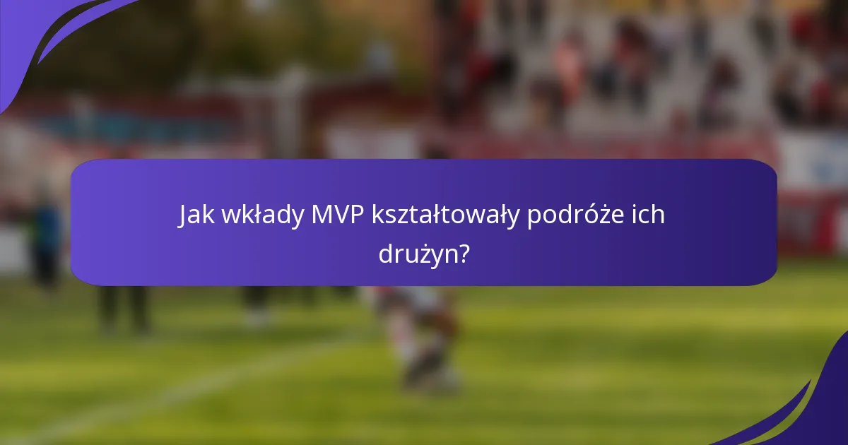 Jak wkłady MVP kształtowały podróże ich drużyn?