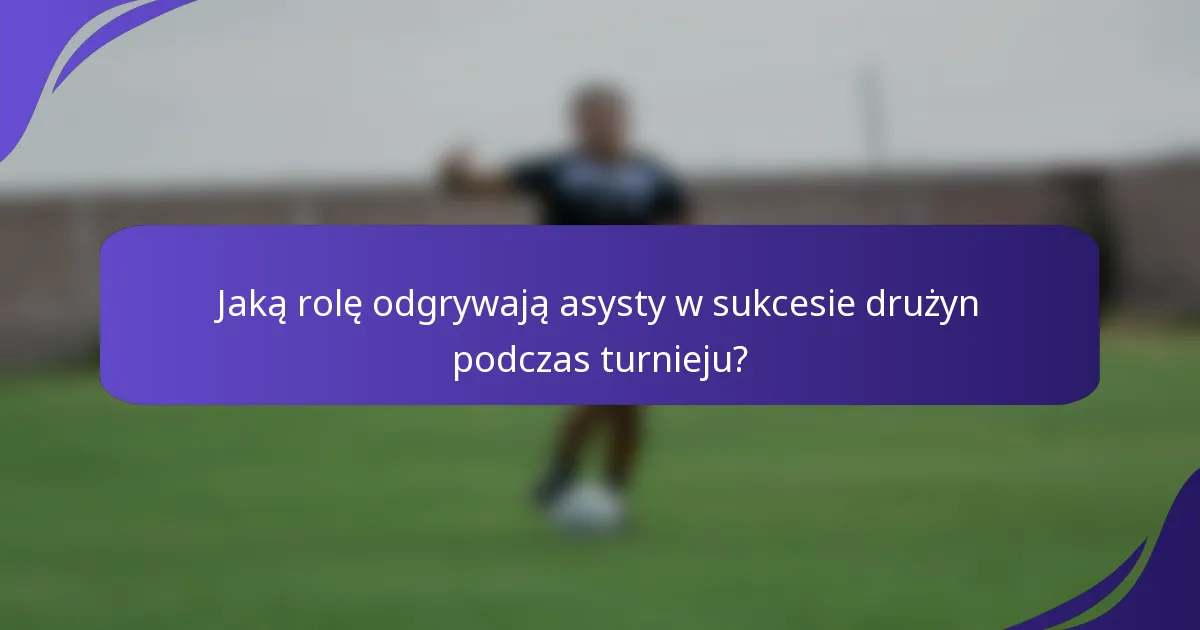 Jaką rolę odgrywają asysty w sukcesie drużyn podczas turnieju?