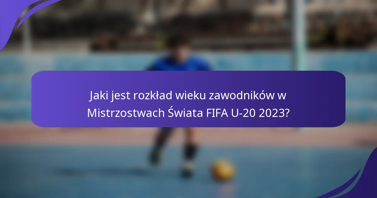 Jaki jest rozkład wieku zawodników w Mistrzostwach Świata FIFA U-20 2023?