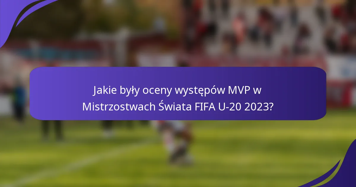 Jakie były oceny występów MVP w Mistrzostwach Świata FIFA U-20 2023?