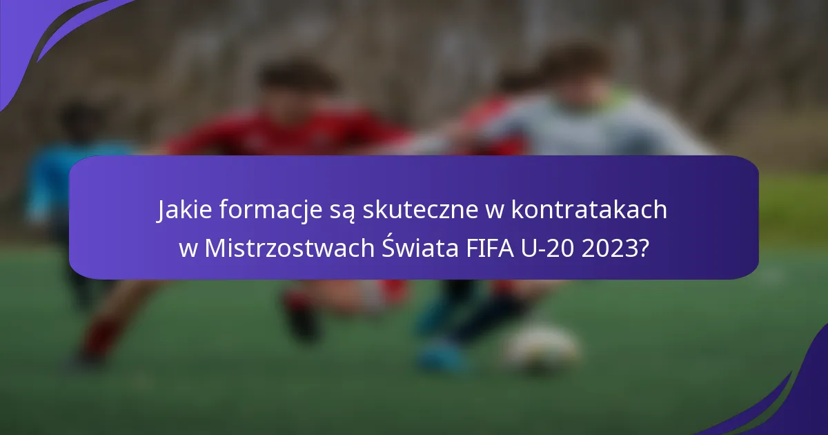 Jakie formacje są skuteczne w kontratakach w Mistrzostwach Świata FIFA U-20 2023?