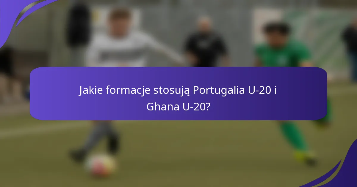 Jakie formacje stosują Portugalia U-20 i Ghana U-20?