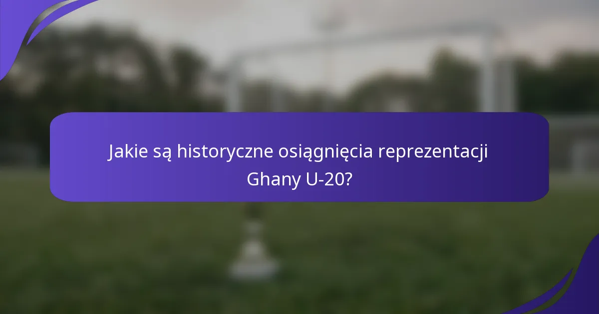 Jakie są historyczne osiągnięcia reprezentacji Ghany U-20?