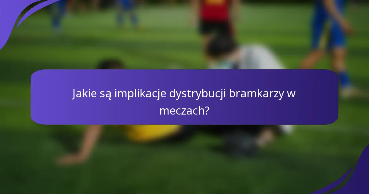Jakie są implikacje dystrybucji bramkarzy w meczach?