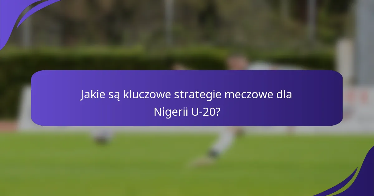 Jakie są kluczowe strategie meczowe dla Nigerii U-20?