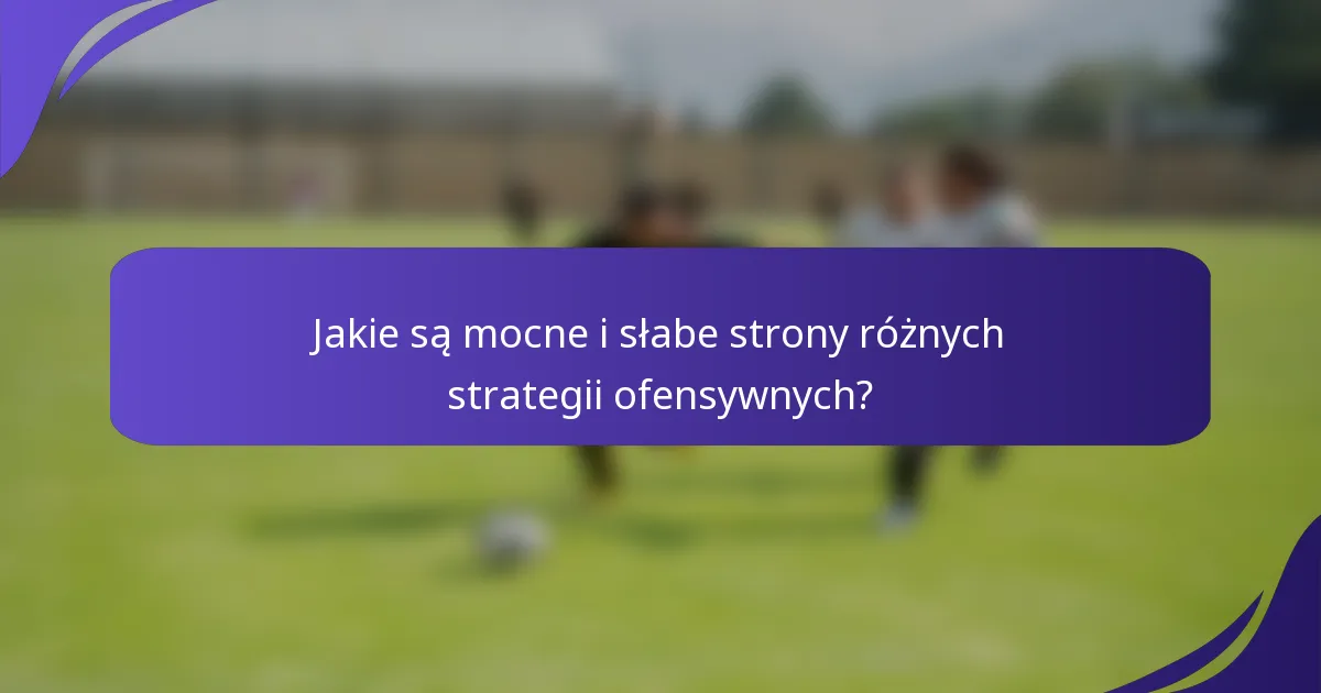Jakie są mocne i słabe strony różnych strategii ofensywnych?