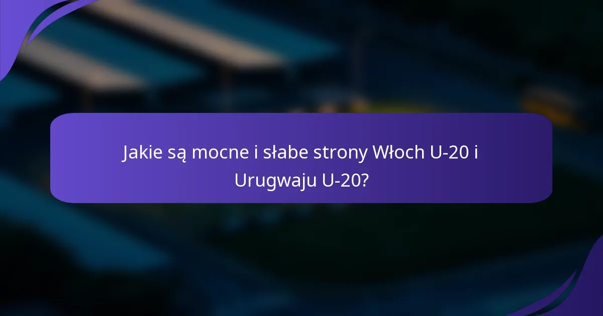 Jakie są mocne i słabe strony Włoch U-20 i Urugwaju U-20?