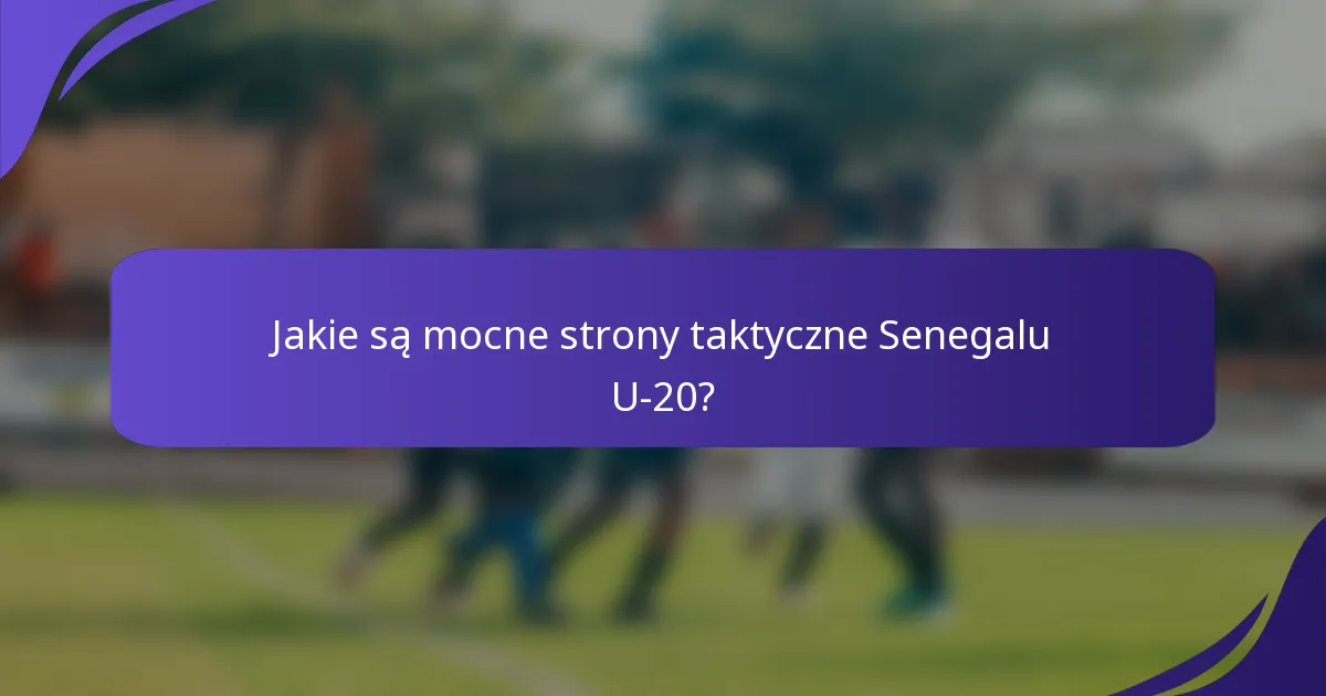 Jakie są mocne strony taktyczne Senegalu U-20?