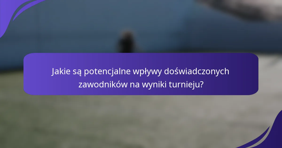 Jakie są potencjalne wpływy doświadczonych zawodników na wyniki turnieju?