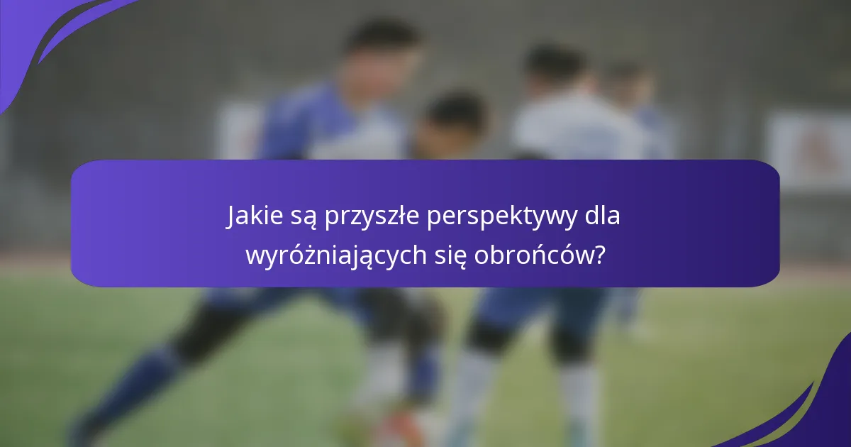 Jakie są przyszłe perspektywy dla wyróżniających się obrońców?