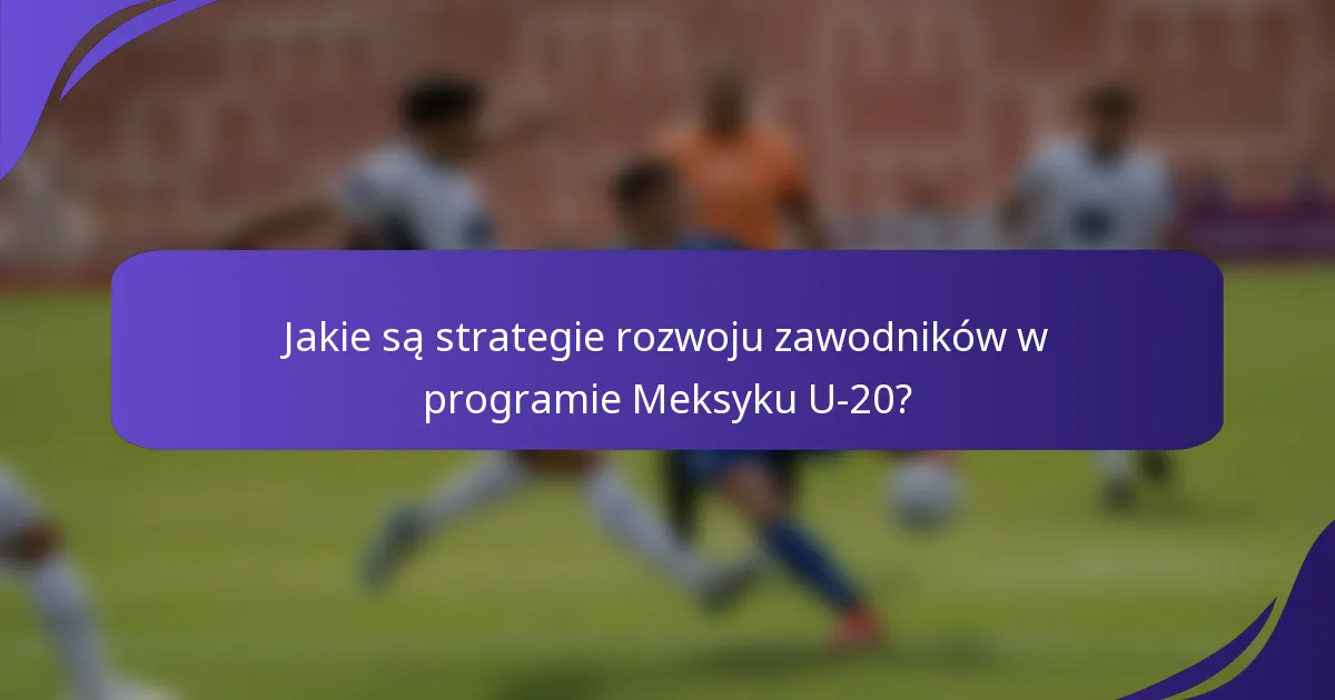 Jakie są strategie rozwoju zawodników w programie Meksyku U-20?