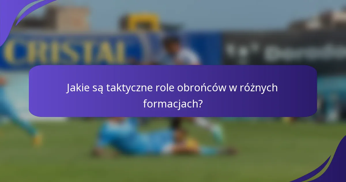 Jakie są taktyczne role obrońców w różnych formacjach?