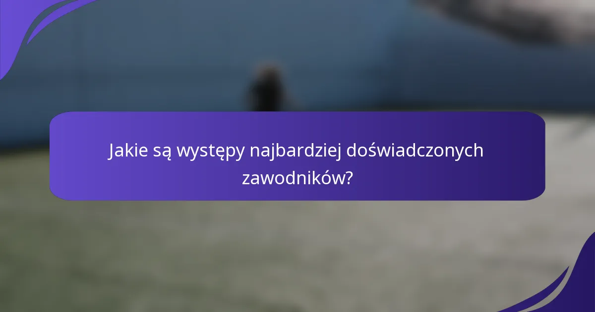 Jakie są występy najbardziej doświadczonych zawodników?