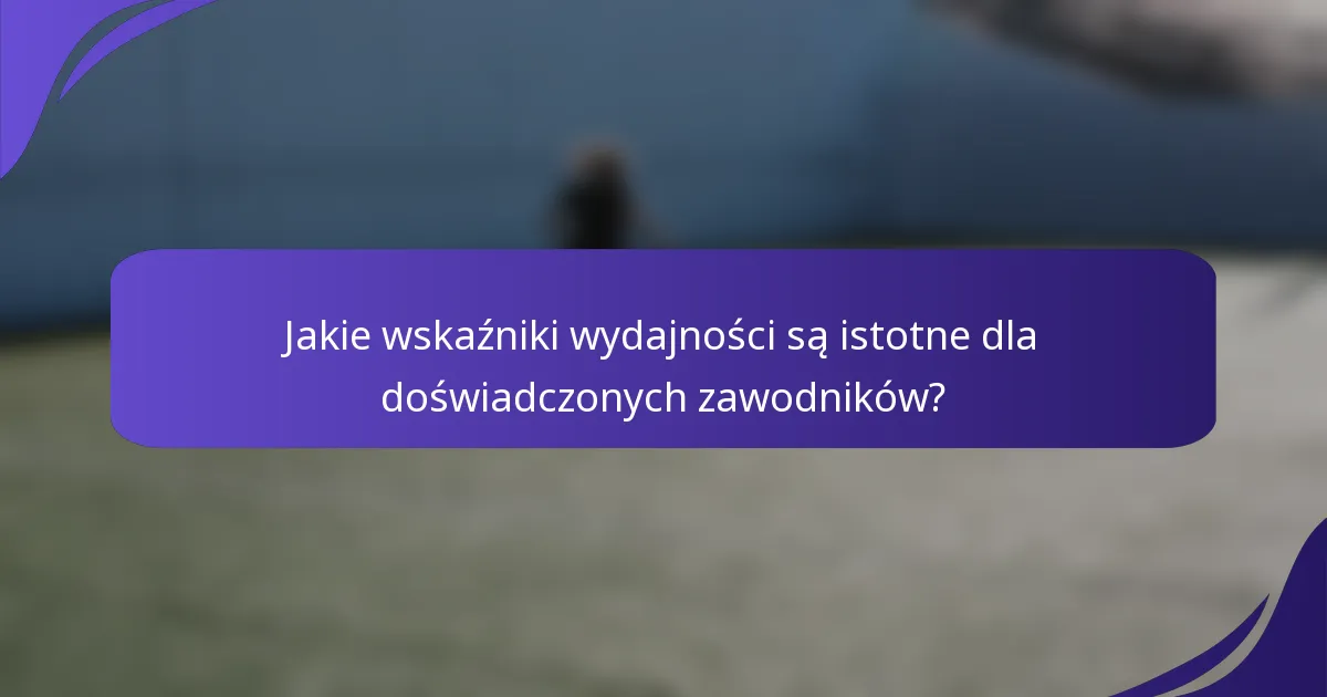 Jakie wskaźniki wydajności są istotne dla doświadczonych zawodników?