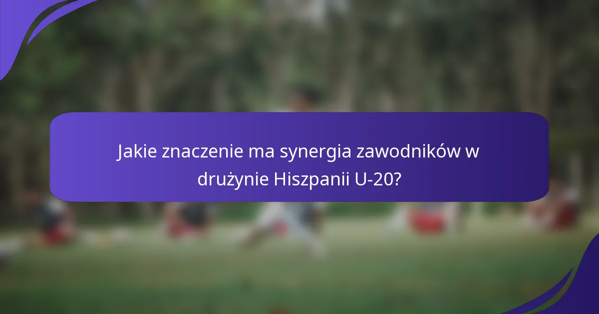 Jakie znaczenie ma synergia zawodników w drużynie Hiszpanii U-20?
