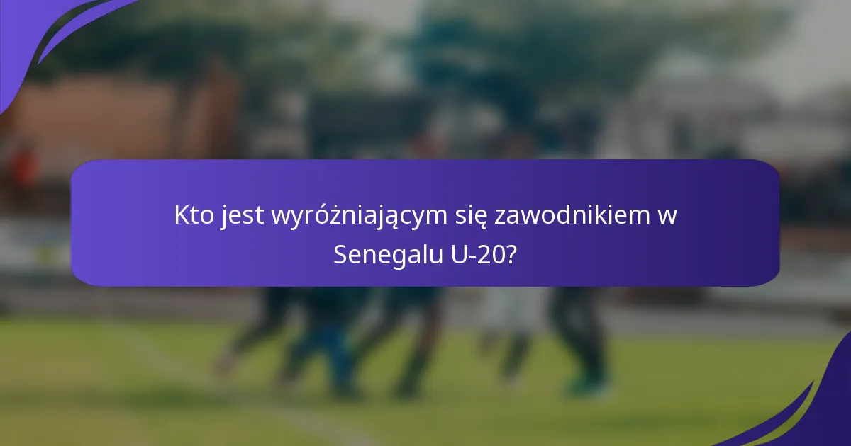 Kto jest wyróżniającym się zawodnikiem w Senegalu U-20?